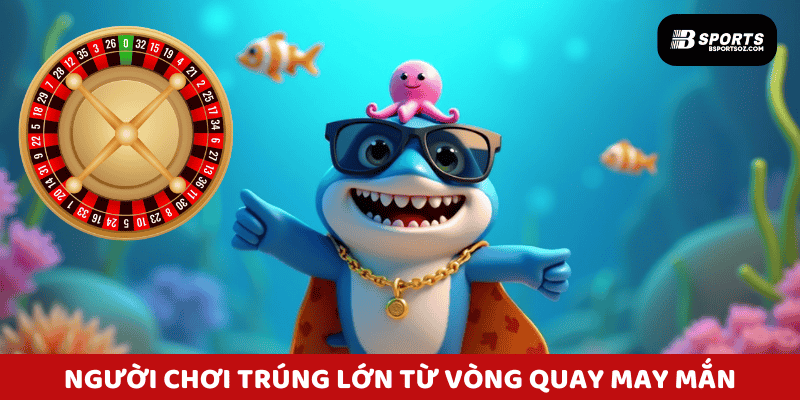 Người chơi trúng lớn từ vòng quay may mắn tại bắn cá Bsports.