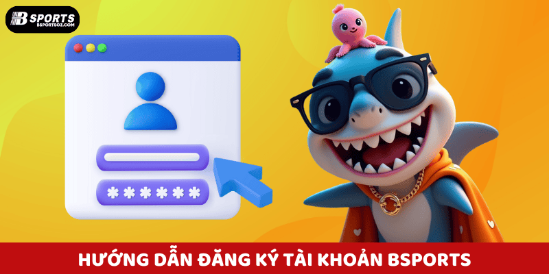 Cách Đăng Ký Tài Khoản Bsports Nhanh Chóng Và Đơn Giản