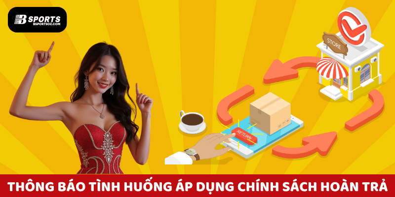 Bảng thông báo các tình huống áp dụng chính sách hoàn trả Bsports.